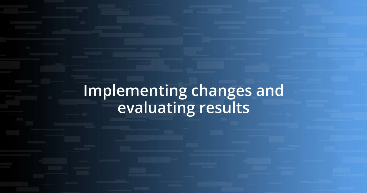 Implementing changes and evaluating results