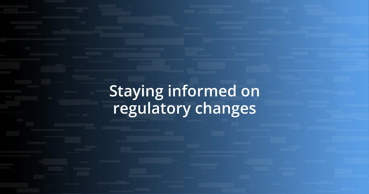 Staying informed on regulatory changes