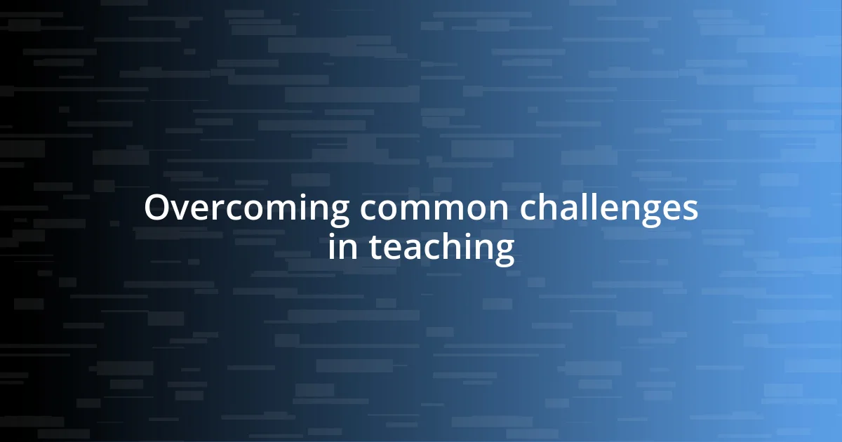 Overcoming common challenges in teaching