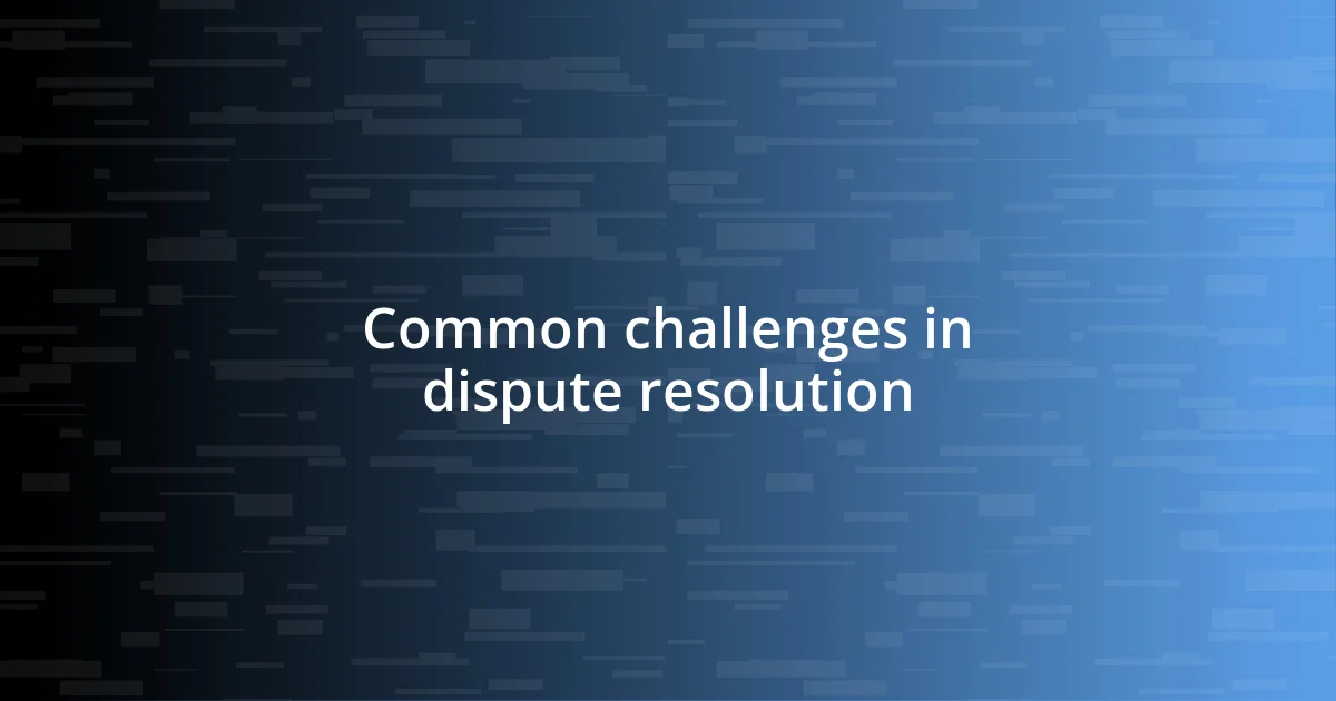 Common challenges in dispute resolution