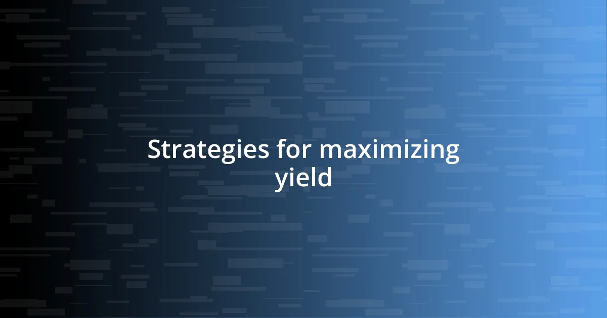 Strategies for maximizing yield