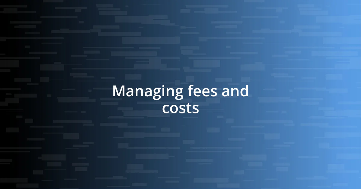 Managing fees and costs